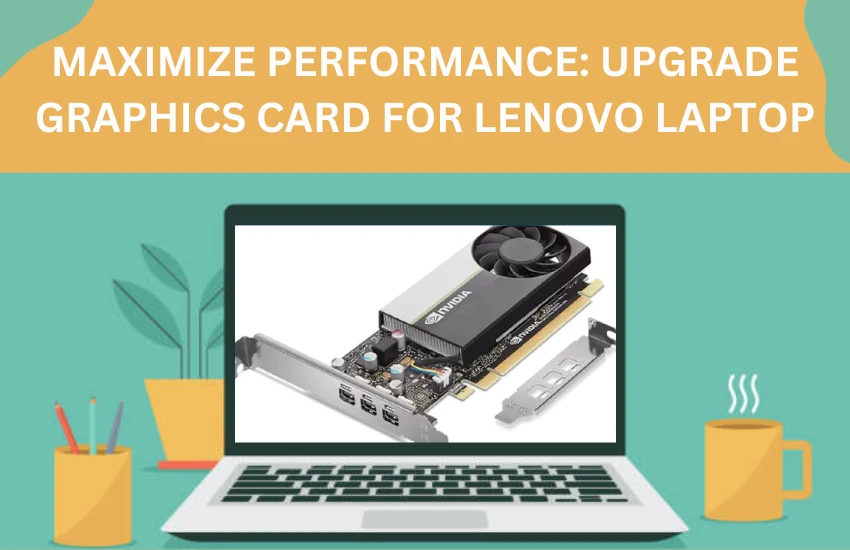 Maximize Performance: Upgrade Graphics Card for Lenovo Laptop